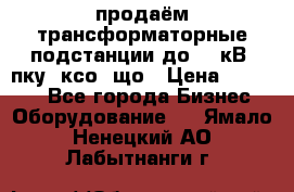 продаём трансформаторные подстанции до 20 кВ, пку, ксо, що › Цена ­ 70 000 - Все города Бизнес » Оборудование   . Ямало-Ненецкий АО,Лабытнанги г.